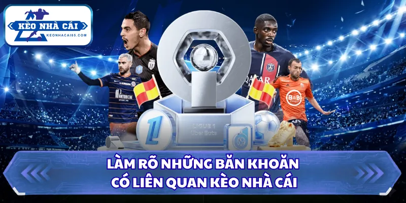 Làm rõ những băn khoăn có liên quan Kèo Nhà Cái