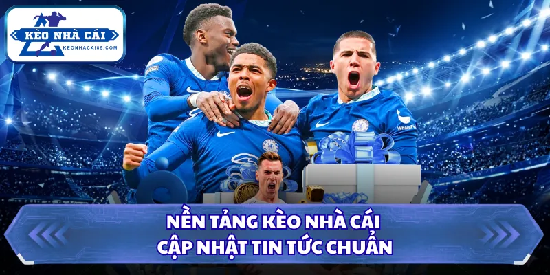 Nền tảng Kèo Nhà Cái cập nhật tin tức chuẩn