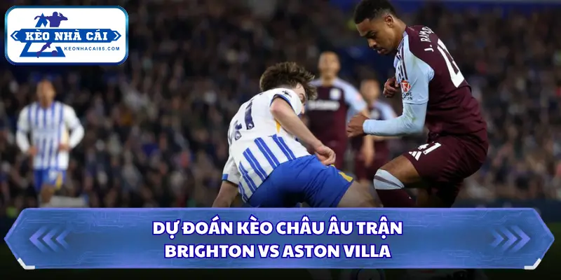 Soi kèo nhà cái Brighton vs Aston Villa qua kèo châu Âu