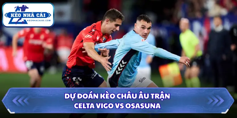 Nhận định kèo châu Âu trận đấu giữa Celta Vigo và Osasuna