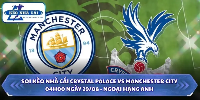 Soi Kèo Nhà Cái Crystal Palace Vs Manchester City Lúc 04H00 Ngày 29/08 - Ngoại Hạng Anh 4 Soi kèo nhà cái Crystal Palace vs Manchester City