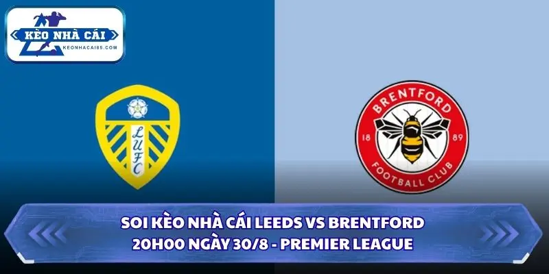 Soi Kèo Nhà Cái Leeds Vs Brentford Lúc 20H00 Ngày 30/8 - Premier League 3 Soi kèo nhà cái Leeds vs Brentford
