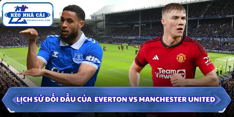 Soi Kèo Nhà Cái Everton vs Manchester United 20h00 Ngày 06/09/2026 - NHA 2 Soi kèo Everton vs Manchester United qua đối đầu