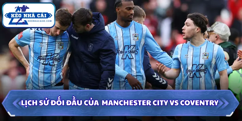 Manchester City vs Coventry có lịch sử đối đầu ấn tượng